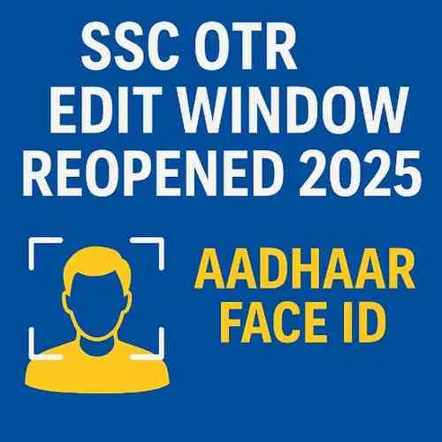 SSC OTR Edit Window Reopened 2025: Aadhaar Face ID